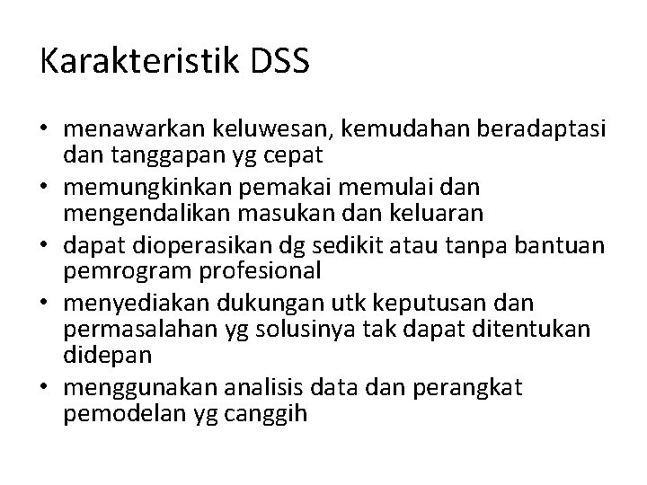 Karakteristik DSS • menawarkan keluwesan, kemudahan beradaptasi dan tanggapan yg cepat • memungkinkan pemakai