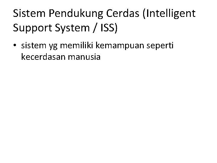 Sistem Pendukung Cerdas (Intelligent Support System / ISS) • sistem yg memiliki kemampuan seperti