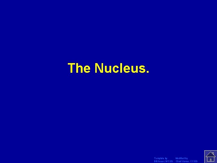 The Nucleus. Template by Modified by Bill Arcuri, WCSD Chad Vance, CCISD 