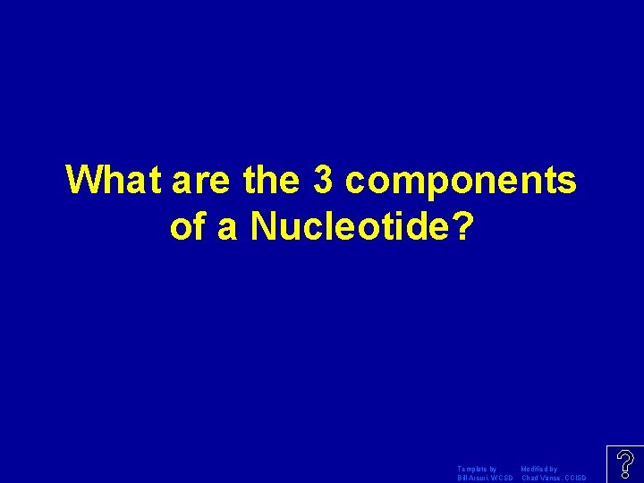 What are the 3 components of a Nucleotide? Template by Modified by Bill Arcuri,