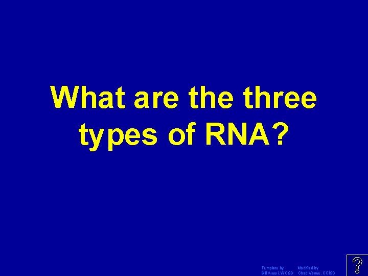 What are three types of RNA? Template by Modified by Bill Arcuri, WCSD Chad