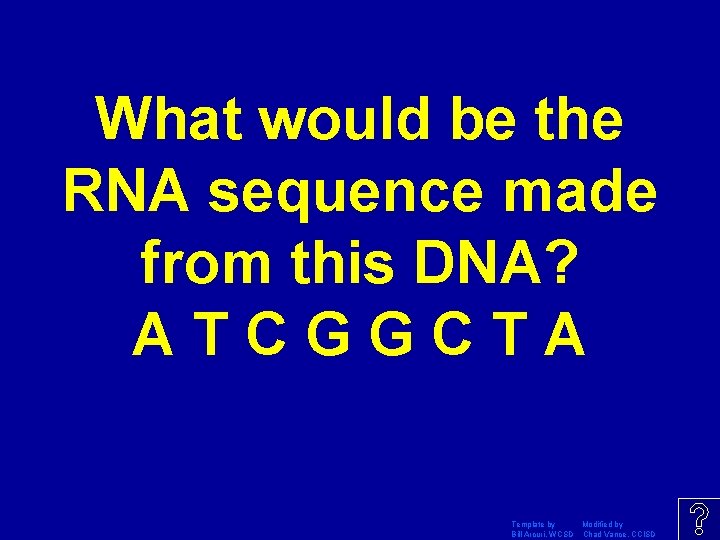 What would be the RNA sequence made from this DNA? ATCGGCTA Template by Modified