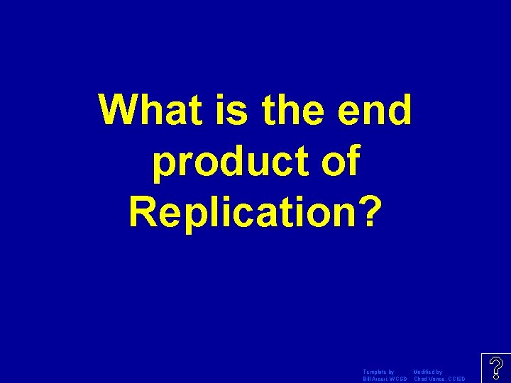 What is the end product of Replication? Template by Modified by Bill Arcuri, WCSD