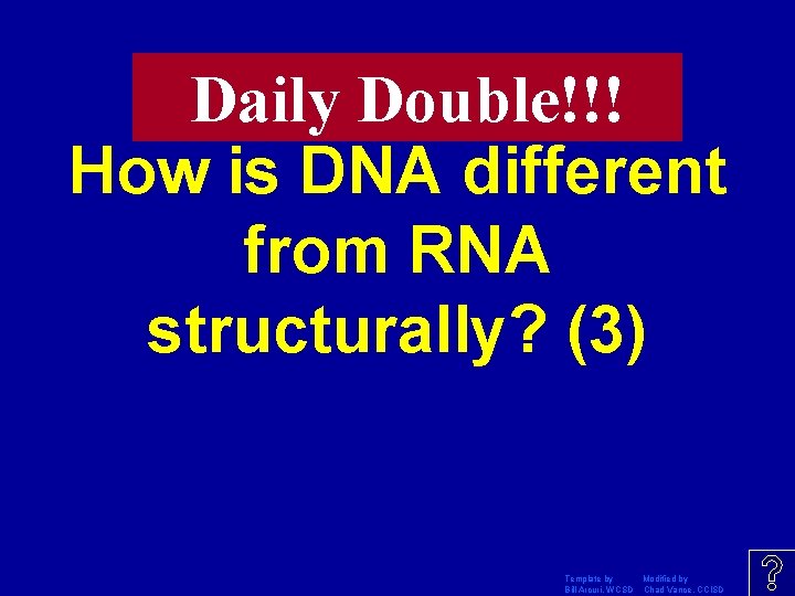 Daily Double!!! How is DNA different from RNA structurally? (3) Template by Modified by
