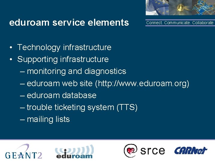 eduroam service elements Connect. Communicate. Collaborate • Technology infrastructure • Supporting infrastructure – monitoring