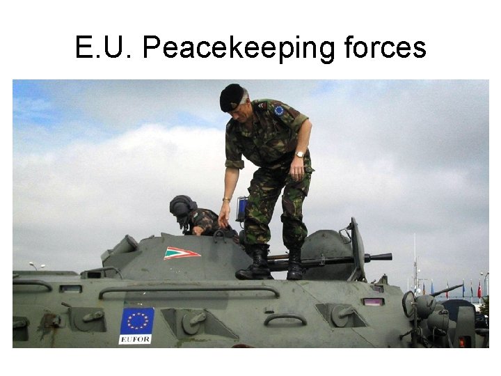 E. U. Peacekeeping forces 