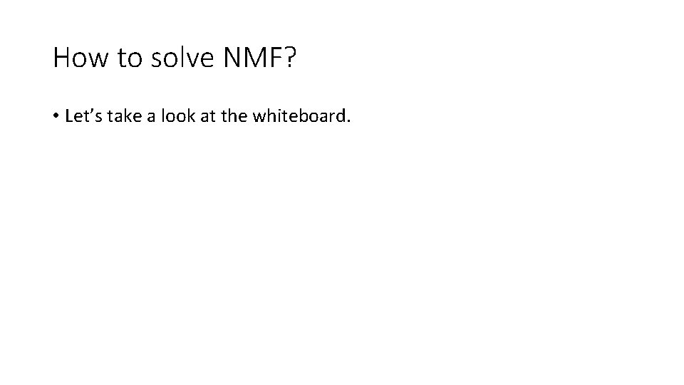 How to solve NMF? • Let’s take a look at the whiteboard. 