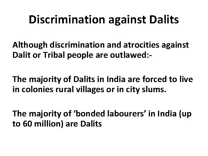 Discrimination against Dalits Although discrimination and atrocities against Dalit or Tribal people are outlawed: