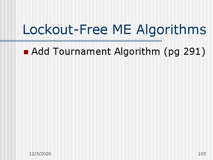 Lockout-Free ME Algorithms n Add Tournament Algorithm (pg 291) 12/3/2020 103 