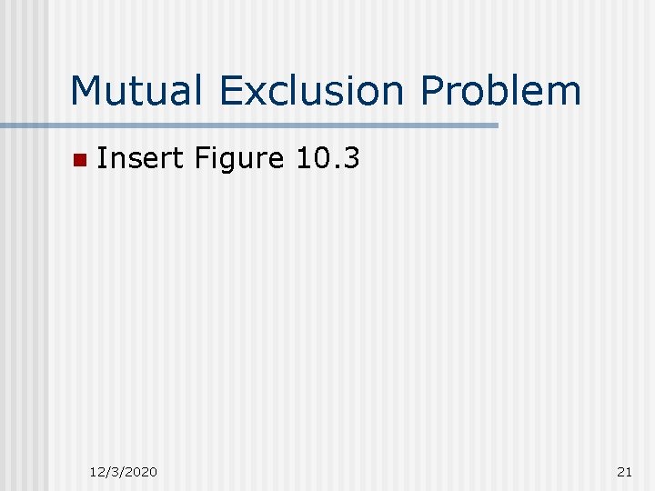 Mutual Exclusion Problem n Insert Figure 10. 3 12/3/2020 21 