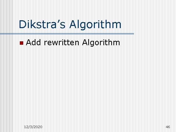 Dikstra’s Algorithm n Add rewritten Algorithm 12/3/2020 46 