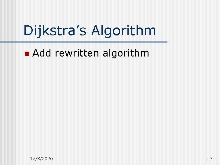 Dijkstra’s Algorithm n Add rewritten algorithm 12/3/2020 47 