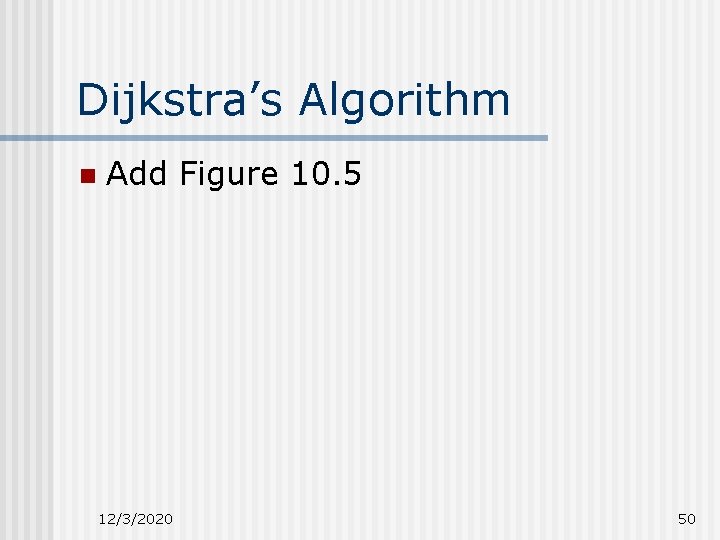 Dijkstra’s Algorithm n Add Figure 10. 5 12/3/2020 50 