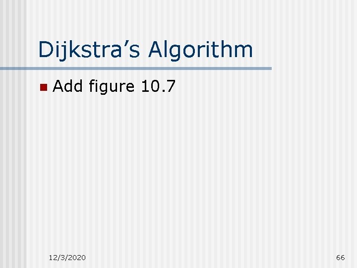 Dijkstra’s Algorithm n Add figure 10. 7 12/3/2020 66 