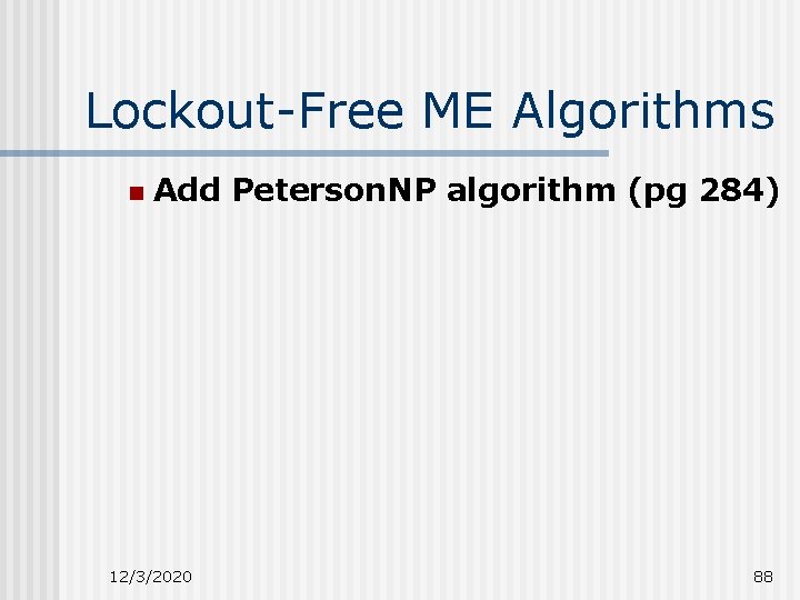 Lockout-Free ME Algorithms n Add Peterson. NP algorithm (pg 284) 12/3/2020 88 