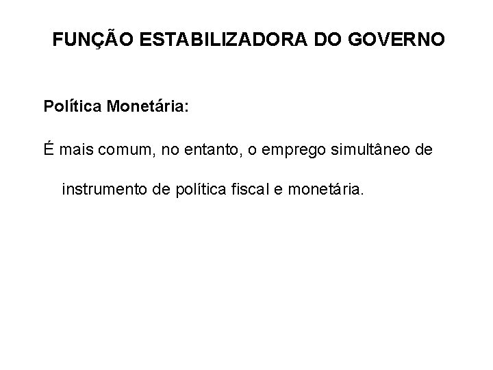 FUNÇÃO ESTABILIZADORA DO GOVERNO Política Monetária: É mais comum, no entanto, o emprego simultâneo