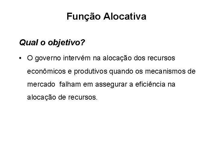 Função Alocativa Qual o objetivo? • O governo intervém na alocação dos recursos econômicos