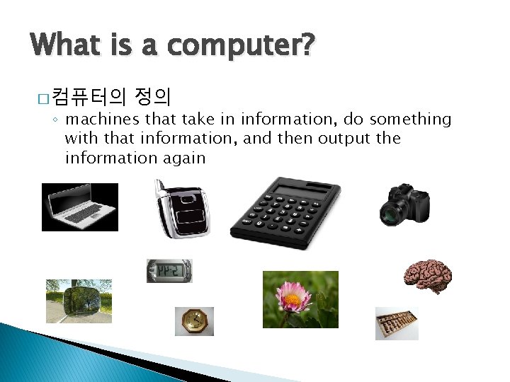 What is a computer? � 컴퓨터의 정의 ◦ machines that take in information, do