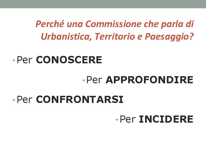 Perché una Commissione che parla di Urbanistica, Territorio e Paesaggio? • Per CONOSCERE •