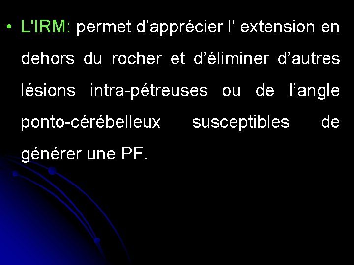  • L'IRM: permet d’apprécier l’ extension en dehors du rocher et d’éliminer d’autres