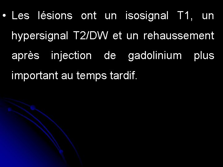  • Les lésions ont un isosignal T 1, un hypersignal T 2/DW et