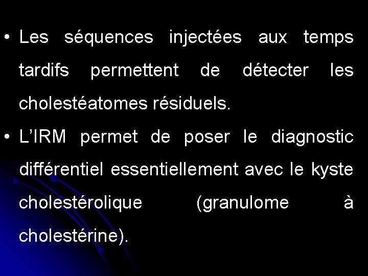  • Les séquences injectées aux temps tardifs permettent de détecter les cholestéatomes résiduels.