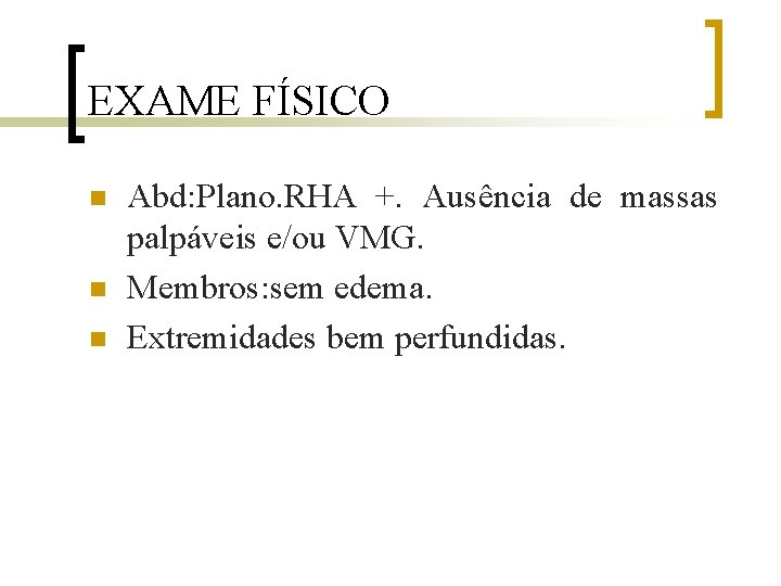 EXAME FÍSICO n n n Abd: Plano. RHA +. Ausência de massas palpáveis e/ou