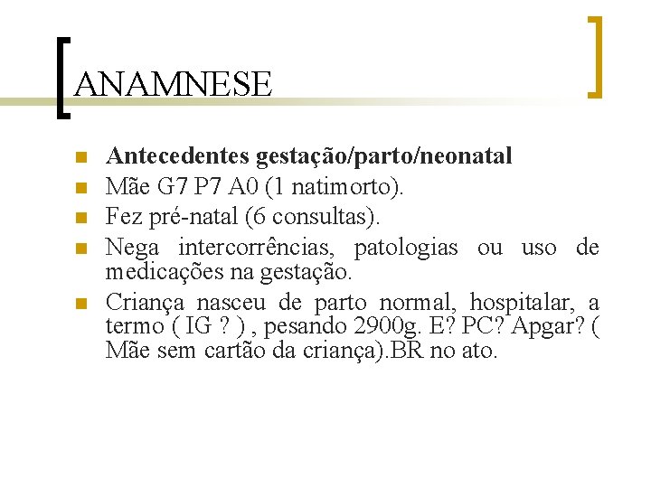 ANAMNESE n n n Antecedentes gestação/parto/neonatal Mãe G 7 P 7 A 0 (1