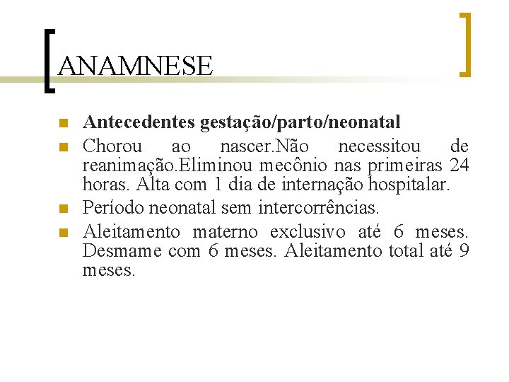 ANAMNESE n n Antecedentes gestação/parto/neonatal Chorou ao nascer. Não necessitou de reanimação. Eliminou mecônio