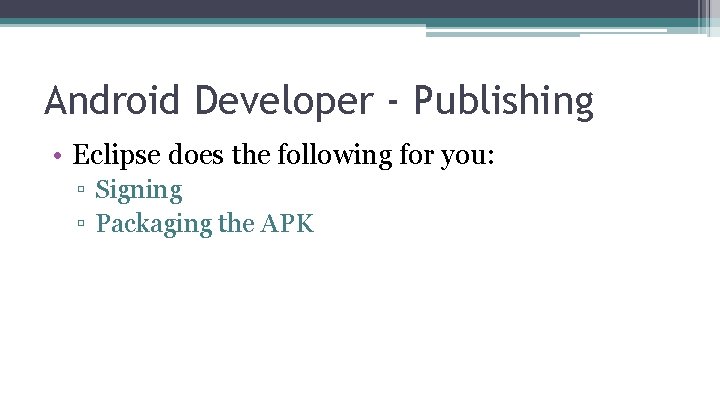 Android Developer - Publishing • Eclipse does the following for you: ▫ Signing ▫
