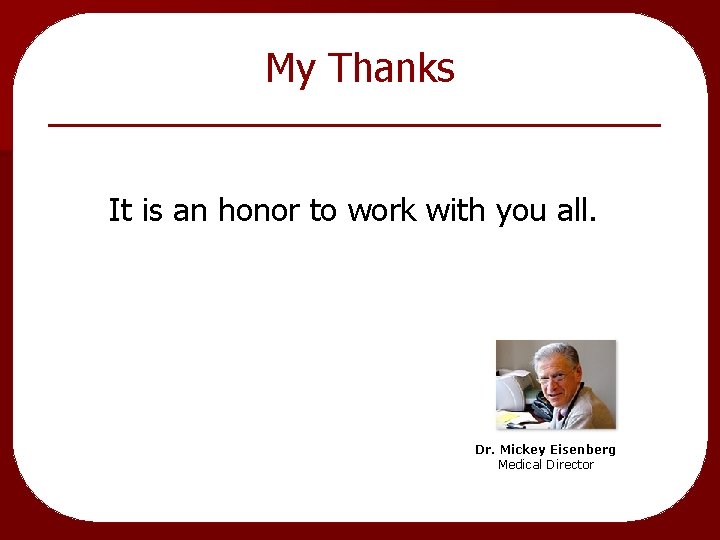 My Thanks It is an honor to work with you all. Dr. Mickey Eisenberg