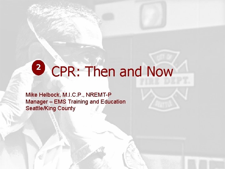 2 CPR: Then and Now Mike Helbock, M. I. C. P. , NREMT-P Manager