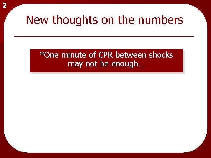 2 New thoughts on the numbers *One minute of CPR between shocks may not