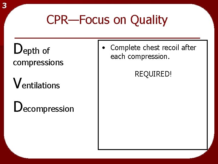 3 CPR—Focus on Quality Depth of compressions Ventilations Decompression • Complete chest recoil after