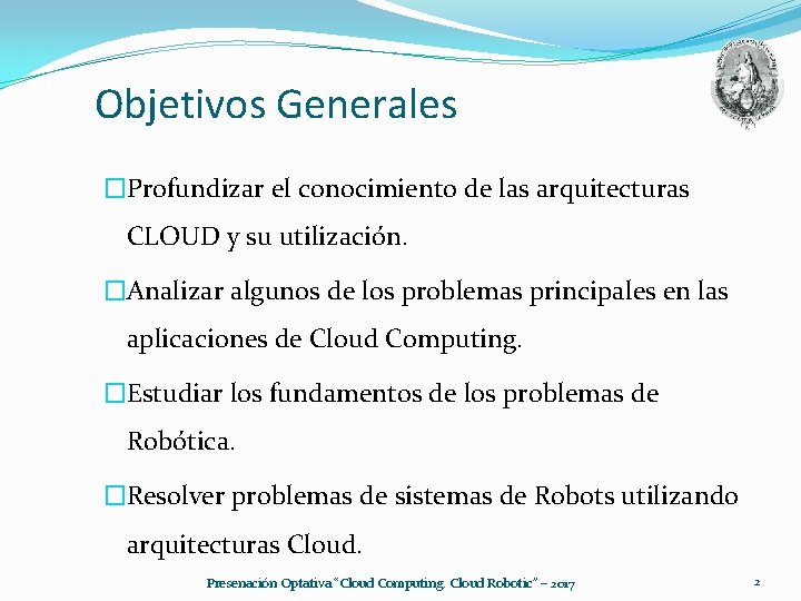 Objetivos Generales �Profundizar el conocimiento de las arquitecturas CLOUD y su utilización. �Analizar algunos