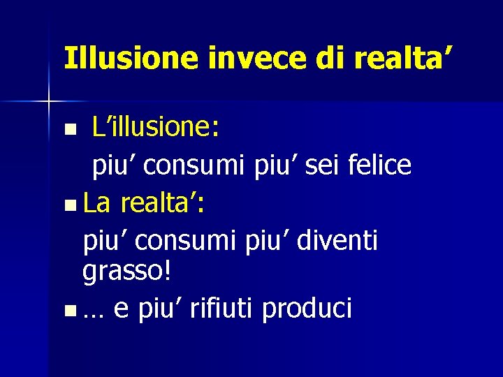 Illusione invece di realta’ L’illusione: piu’ consumi piu’ sei felice n La realta’: piu’