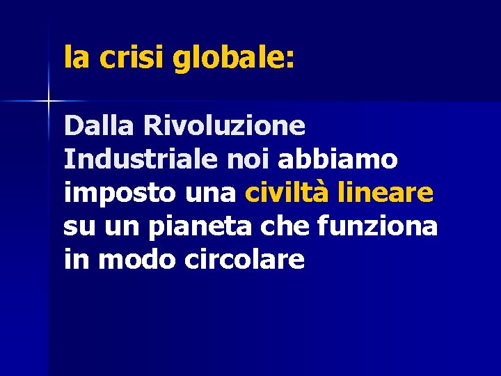 la crisi globale: Dalla Rivoluzione Industriale noi abbiamo imposto una civiltà lineare su un