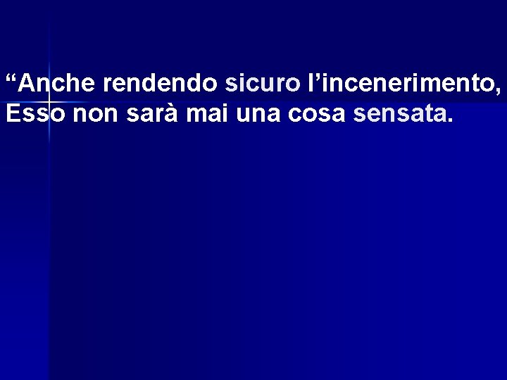 “Anche rendendo sicuro l’incenerimento, Esso non sarà mai una cosa sensata 