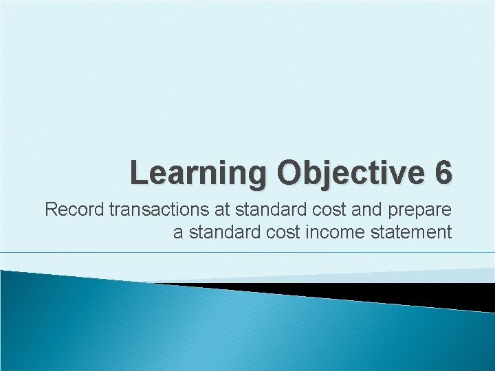 Learning Objective 6 Record transactions at standard cost and prepare a standard cost income