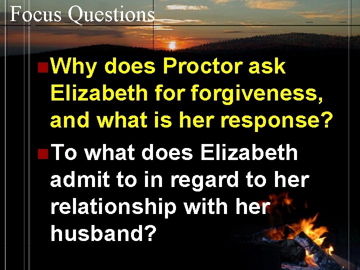 Focus Questions n Why does Proctor ask Elizabeth forgiveness, and what is her response?
