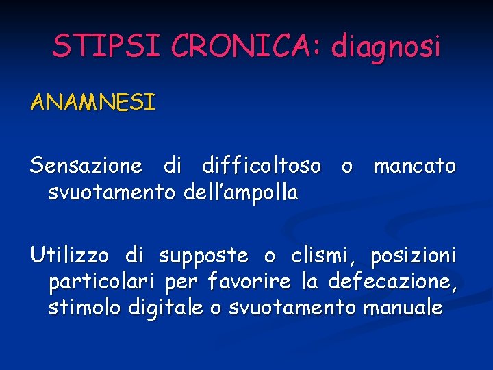 STIPSI CRONICA: diagnosi ANAMNESI Sensazione di difficoltoso o mancato svuotamento dell’ampolla Utilizzo di supposte