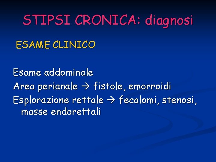 STIPSI CRONICA: diagnosi ESAME CLINICO Esame addominale Area perianale fistole, emorroidi Esplorazione rettale fecalomi,