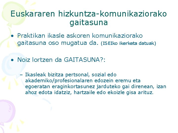 Euskararen hizkuntza-komunikaziorako gaitasuna • Praktikan ikasle askoren komunikaziorako gaitasuna oso mugatua da. (ISEIko ikerketa