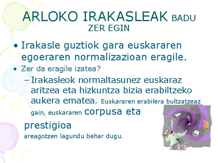 ARLOKO IRAKASLEAK BADU ZER EGIN • Irakasle guztiok gara euskararen egoeraren normalizazioan eragile. •