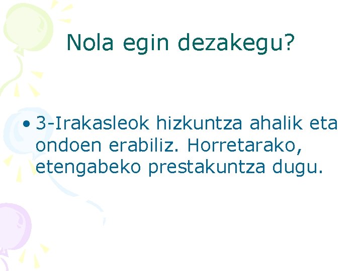 Nola egin dezakegu? • 3 -Irakasleok hizkuntza ahalik eta ondoen erabiliz. Horretarako, etengabeko prestakuntza