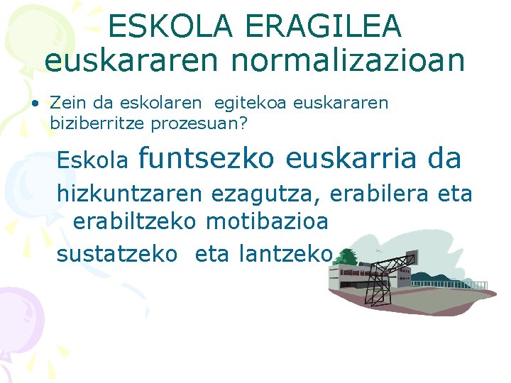 ESKOLA ERAGILEA euskararen normalizazioan • Zein da eskolaren egitekoa euskararen biziberritze prozesuan? Eskola funtsezko