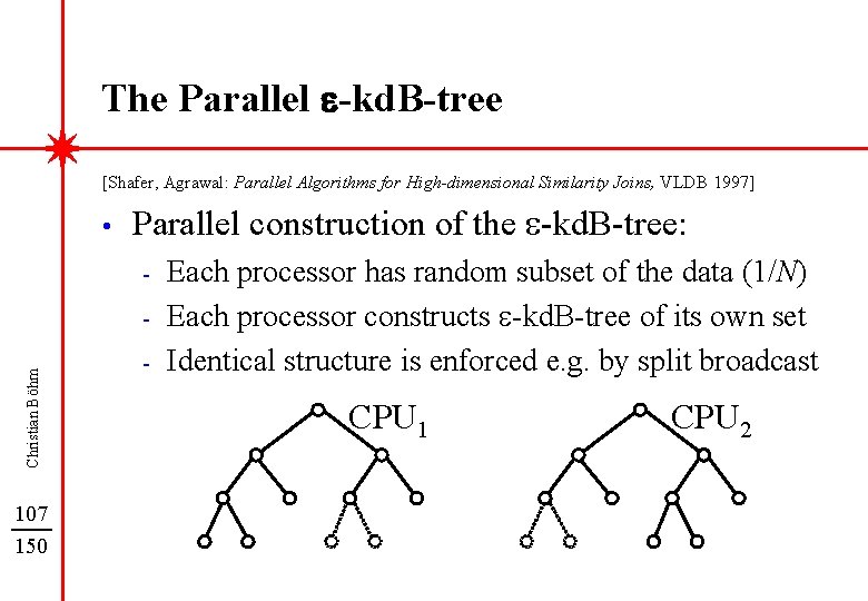 The Parallel e-kd. B-tree [Shafer, Agrawal: Parallel Algorithms for High-dimensional Similarity Joins, VLDB 1997]
