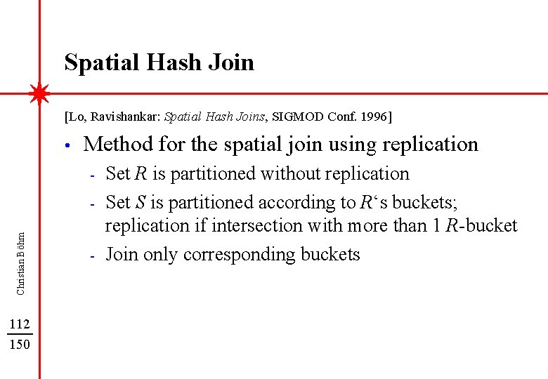 Spatial Hash Join [Lo, Ravishankar: Spatial Hash Joins, SIGMOD Conf. 1996] • Method for