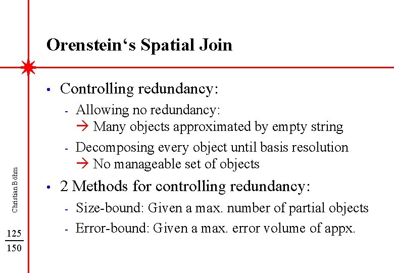 Orenstein‘s Spatial Join • Controlling redundancy: - Christian Böhm - 125 150 • Allowing