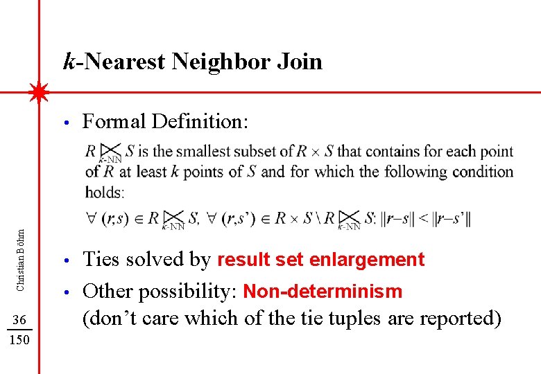Christian Böhm k-Nearest Neighbor Join 36 150 • Formal Definition: • Ties solved by
